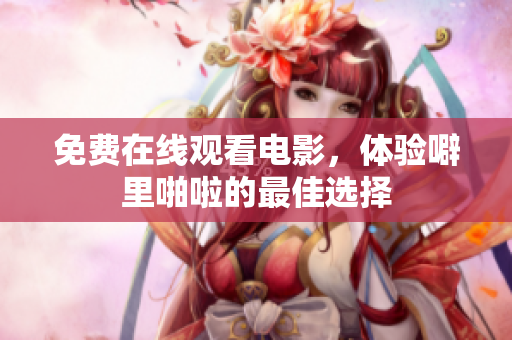 免费在线观看电影，体验噼里啪啦的最佳选择