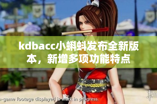 kdbacc小蝌蚪发布全新版本，新增多项功能特点