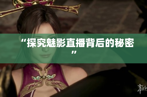“探究魅影直播背后的秘密”