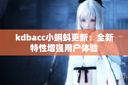 kdbacc小蝌蚪更新：全新特性增强用户体验