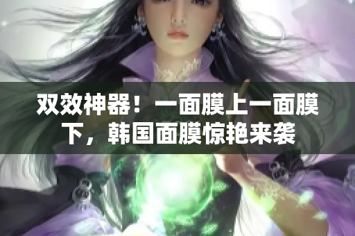 双效神器！一面膜上一面膜下，韩国面膜惊艳来袭