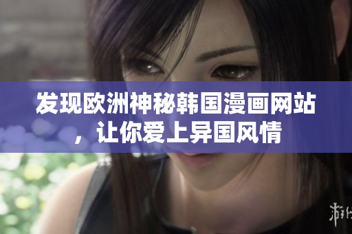 发现欧洲神秘韩国漫画网站，让你爱上异国风情