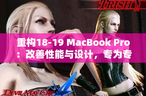 重构18-19 MacBook Pro：改善性能与设计，专为专业人士而设