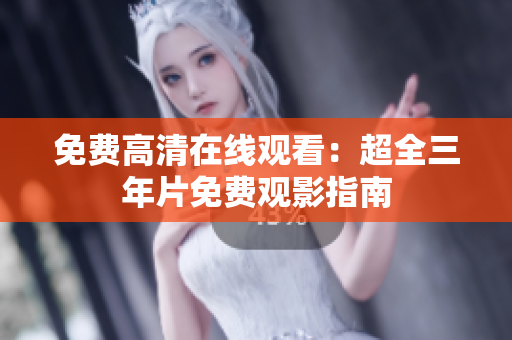 免费高清在线观看：超全三年片免费观影指南
