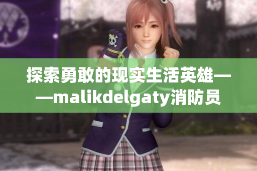 探索勇敢的现实生活英雄——malikdelgaty消防员