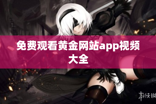 免费观看黄金网站app视频大全