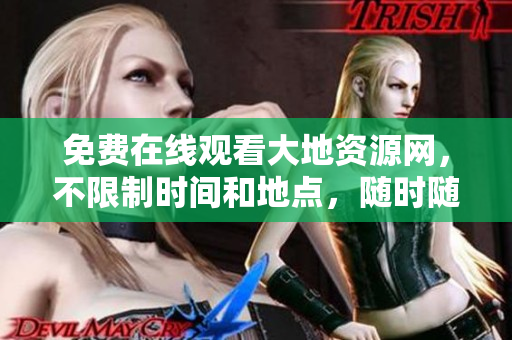 免费在线观看大地资源网，不限制时间和地点，随时随地畅所欲言