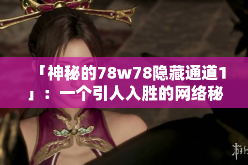 「神秘的78w78隐藏通道1」：一个引人入胜的网络秘闻