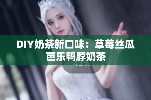 DIY奶茶新口味：草莓丝瓜芭乐鸭脖奶茶