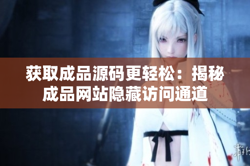 获取成品源码更轻松：揭秘成品网站隐藏访问通道