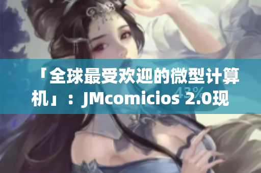 「全球最受欢迎的微型计算机」：JMcomicios 2.0现已上市