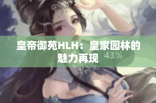 皇帝御苑HLH：皇家园林的魅力再现