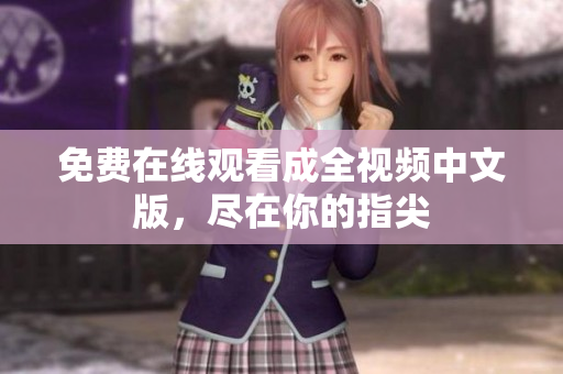 免费在线观看成全视频中文版，尽在你的指尖