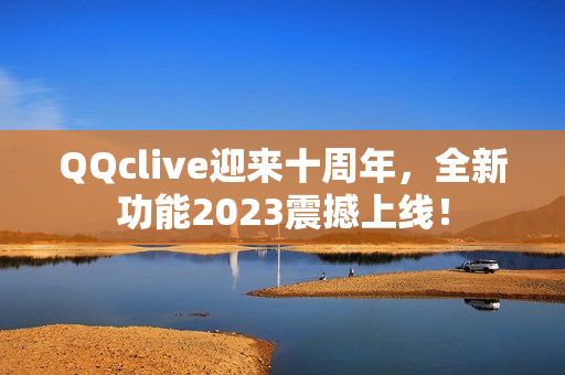 QQclive迎来十周年，全新功能2023震撼上线！