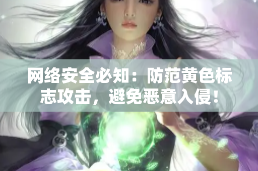 网络安全必知：防范黄色标志攻击，避免恶意入侵！