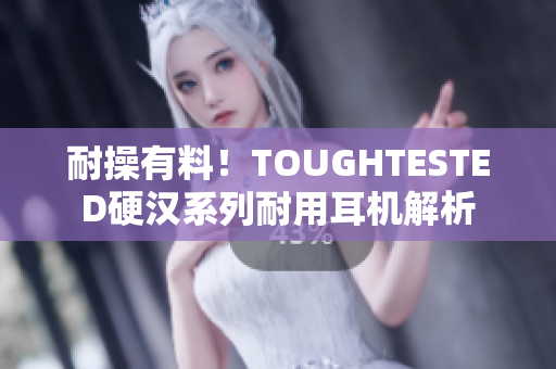 耐操有料！TOUGHTESTED硬汉系列耐用耳机解析