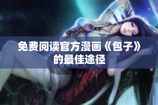 免费阅读官方漫画《包子》的最佳途径