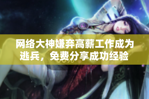 网络大神嫌弃高薪工作成为逃兵，免费分享成功经验