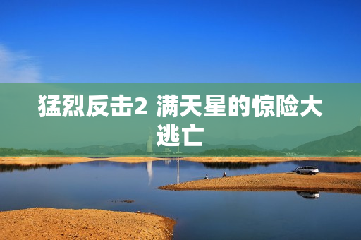 猛烈反击2 满天星的惊险大逃亡