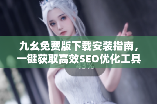 九幺免费版下载安装指南，一键获取高效SEO优化工具！