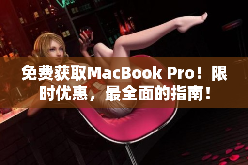 免费获取MacBook Pro！限时优惠，最全面的指南！