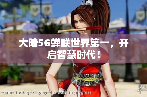 大陆5G蝉联世界第一，开启智慧时代！