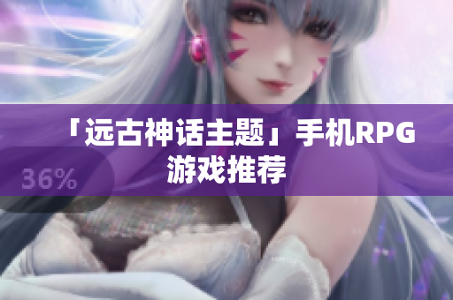 「远古神话主题」手机RPG游戏推荐