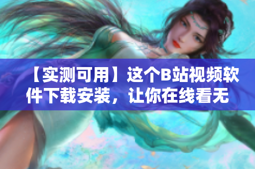 【实测可用】这个B站视频软件下载安装，让你在线看无广告视频！