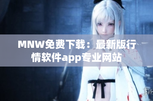 MNW免费下载：最新版行情软件app专业网站
