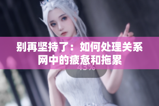别再坚持了：如何处理关系网中的疲惫和拖累