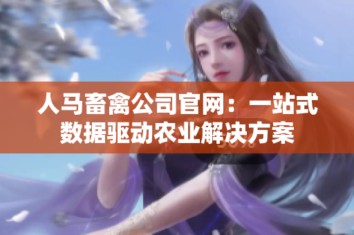 人马畜禽公司官网：一站式数据驱动农业解决方案