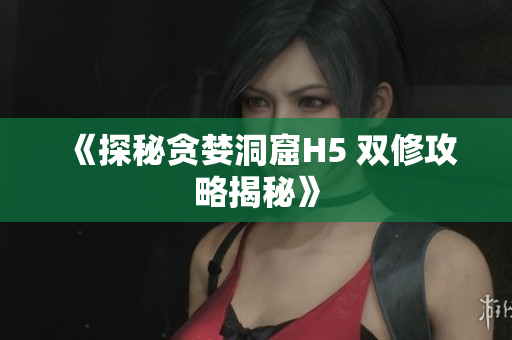 《探秘贪婪洞窟H5 双修攻略揭秘》