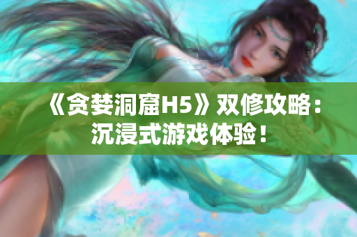 《贪婪洞窟H5》双修攻略：沉浸式游戏体验！