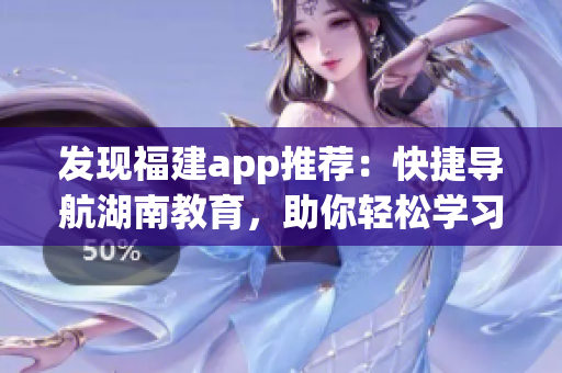 发现福建app推荐：快捷导航湖南教育，助你轻松学习
