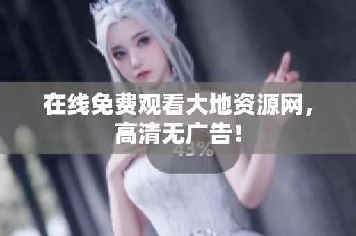 在线免费观看大地资源网，高清无广告！