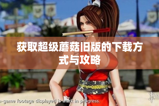 获取超级蘑菇旧版的下载方式与攻略