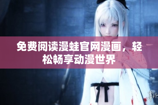 免费阅读漫蛙官网漫画，轻松畅享动漫世界
