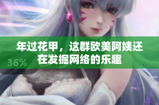 年过花甲，这群欧美阿姨还在发掘网络的乐趣