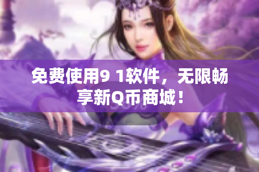 免费使用9 1软件，无限畅享新Q币商城！