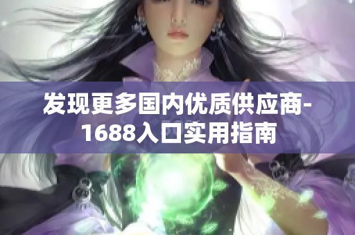 发现更多国内优质供应商-1688入口实用指南