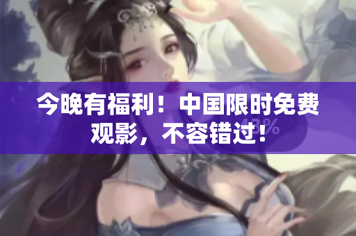 今晚有福利！中国限时免费观影，不容错过！
