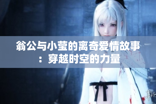 翁公与小莹的离奇爱情故事：穿越时空的力量