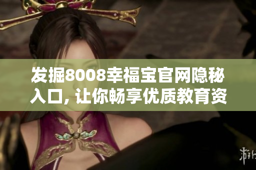 发掘8008幸福宝官网隐秘入口, 让你畅享优质教育资源