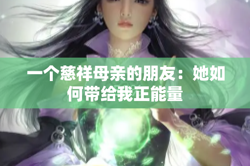 一个慈祥母亲的朋友：她如何带给我正能量