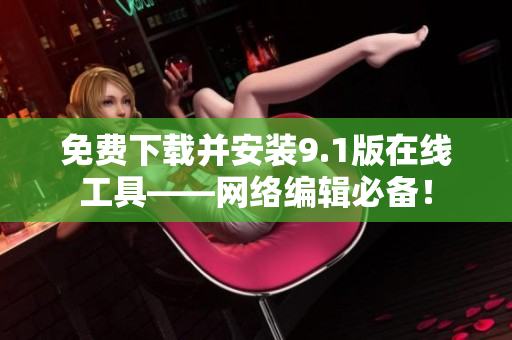 免费下载并安装9.1版在线工具——网络编辑必备！