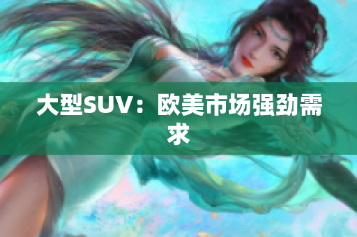 大型SUV：欧美市场强劲需求