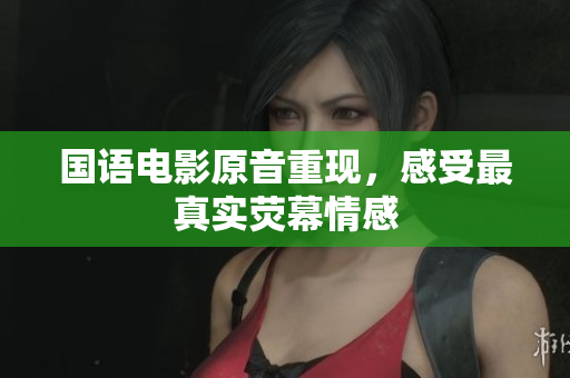 国语电影原音重现，感受最真实荧幕情感