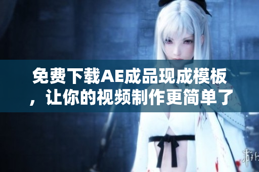 免费下载AE成品现成模板，让你的视频制作更简单了解一下！