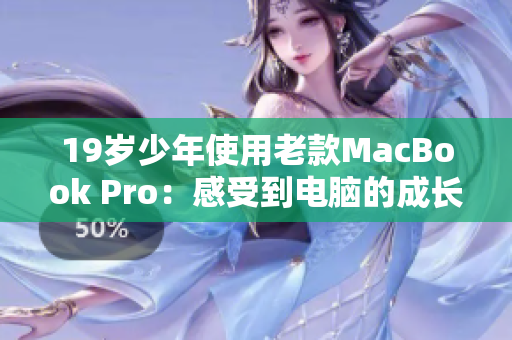 19岁少年使用老款MacBook Pro：感受到电脑的成长历程