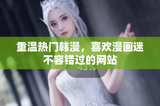 重温热门韩漫，喜欢漫画迷不容错过的网站